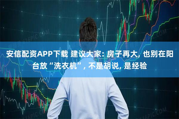 安信配资APP下载 建议大家: 房子再大, 也别在阳台放“洗衣机”, 不是胡说, 是经验