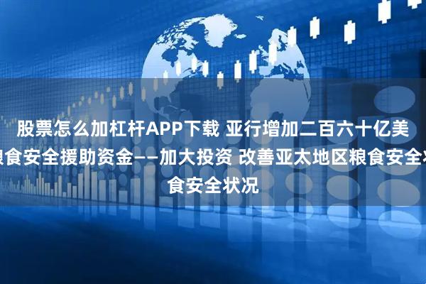 股票怎么加杠杆APP下载 亚行增加二百六十亿美元粮食安全援助资金——加大投资 改善亚太地区粮食安全状况