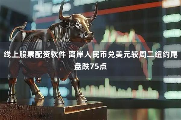 线上股票配资软件 离岸人民币兑美元较周二纽约尾盘跌75点