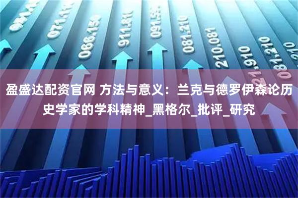 盈盛达配资官网 方法与意义：兰克与德罗伊森论历史学家的学科精神_黑格尔_批评_研究