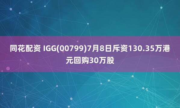 同花配资 IGG(00799)7月8日斥资130.35万港元回购30万股