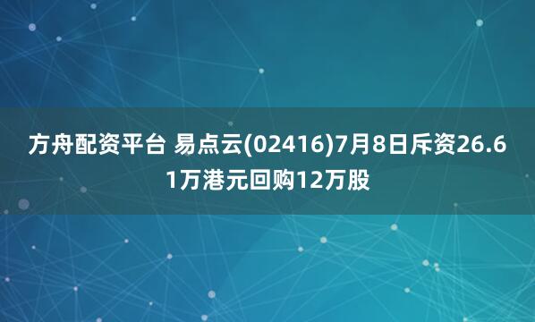 方舟配资平台 易点云(02416)7月8日斥资26.61万港元回购12万股