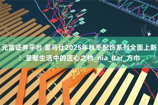 元富证券平台 爱马仕2025年秋冬配饰系列全面上新:呈献生活中的匠心之物_nia_Bar_方巾