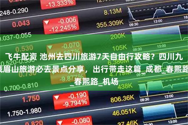 飞牛配资 池州去四川旅游7天自由行攻略？四川九寨沟峨眉山旅游必去景点分享，出行带走这篇_成都_春熙路_机场