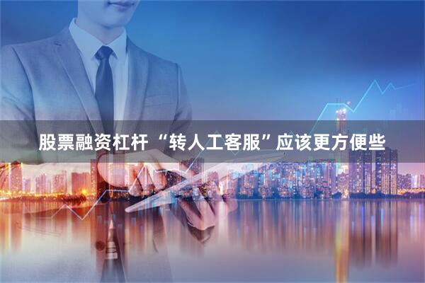 股票融资杠杆 “转人工客服”应该更方便些