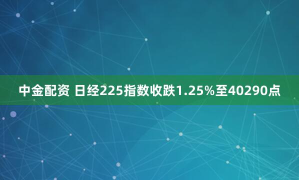 中金配资 日经225指数收跌1.25%至40290点