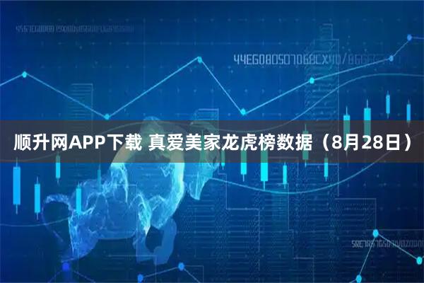 顺升网APP下载 真爱美家龙虎榜数据（8月28日）