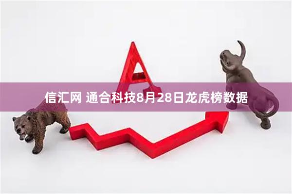 信汇网 通合科技8月28日龙虎榜数据