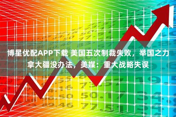 博星优配APP下载 美国五次制裁失败,举国之力拿大疆没办法,美媒:重大战略失误