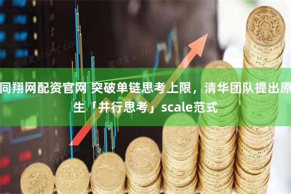 同翔网配资官网 突破单链思考上限,清华团队提出原生「并行思考」scale范式