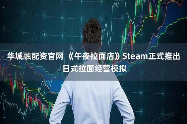 华城融配资官网 《午夜拉面店》Steam正式推出 日式拉面经营模拟
